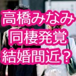 高橋みなみは同棲中で結婚間近！相手はIT関連社員？現在は干されたの？
