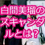 白間美瑠のスキャンダルとは？金持ちで姉や水着画像も