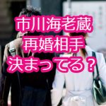 市川海老蔵の再婚相手が実は決まってる？遺言や小林麻耶との関係は？
