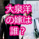 大泉洋の嫁は誰？離婚スキャンダルや子供の事情について！
