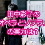 田中彩子のオペラとソプラノの実力は？結婚相手の旦那も